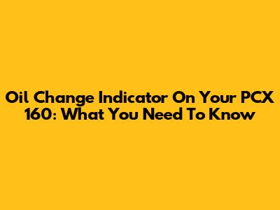 Oil Change Indicator On Your PCX 160: What You Need To Know