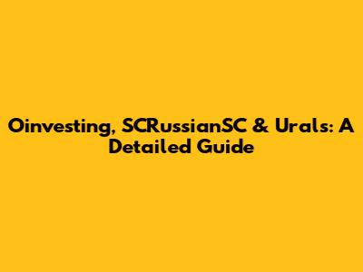Oinvesting, SCRussianSC & Urals: A Detailed Guide
