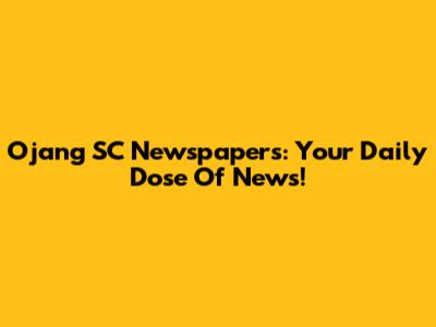 Ojang SC Newspapers: Your Daily Dose Of News!