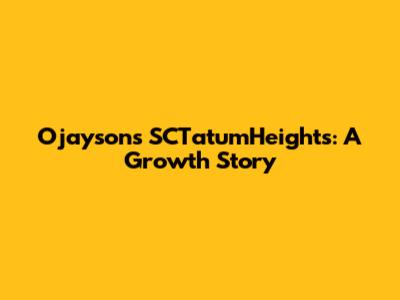 Ojayson's SCTatumHeights: A Growth Story