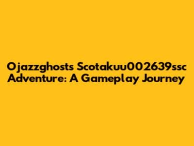 Ojazzghost's Scotakuu002639ssc Adventure: A Gameplay Journey