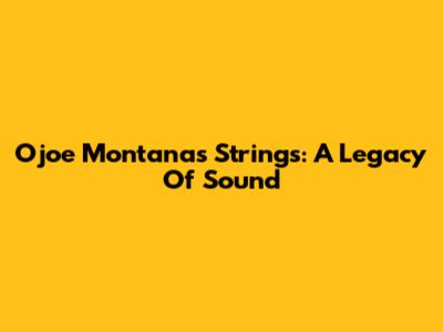 Ojoe Montana's Strings: A Legacy Of Sound