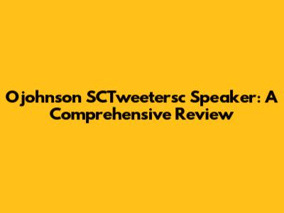 Ojohnson SCTweetersc Speaker: A Comprehensive Review