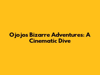Ojojo's Bizarre Adventures: A Cinematic Dive