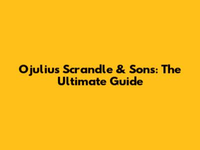 Ojulius Scrandle & Sons: The Ultimate Guide