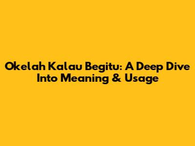 Okelah Kalau Begitu: A Deep Dive Into Meaning & Usage