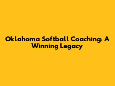 Oklahoma Softball Coaching: A Winning Legacy