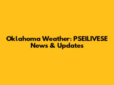 Oklahoma Weather: PSEILIVESE News & Updates