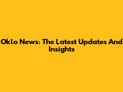 Oklo News: The Latest Updates And Insights