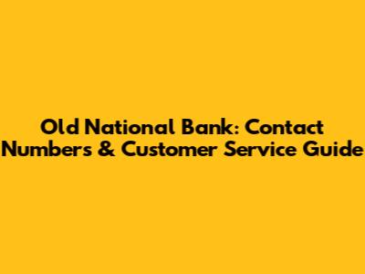 Old National Bank: Contact Numbers & Customer Service Guide