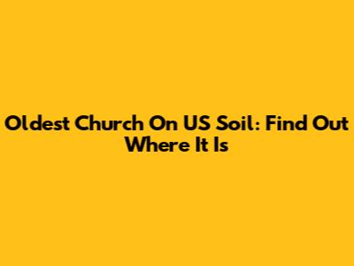 Oldest Church On US Soil: Find Out Where It Is