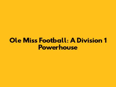 Ole Miss Football: A Division 1 Powerhouse