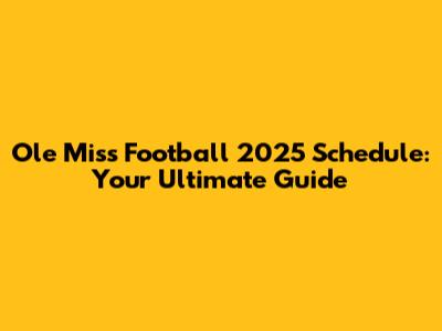 Ole Miss Football 2025 Schedule: Your Ultimate Guide