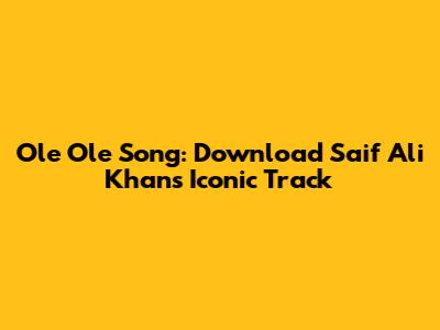 Ole Ole Song: Download Saif Ali Khan's Iconic Track