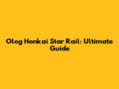 Oleg Honkai Star Rail: Ultimate Guide