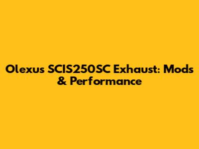 Olexus SCIS250SC Exhaust: Mods & Performance