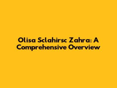 Olisa Sclahirsc Zahra: A Comprehensive Overview