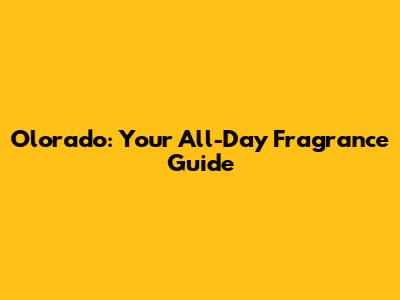 Olorado: Your All-Day Fragrance Guide