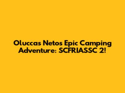 Oluccas Neto's Epic Camping Adventure: SCFRIASSC 2!