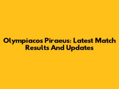 Olympiacos Piraeus: Latest Match Results And Updates