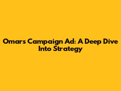Omar's Campaign Ad: A Deep Dive Into Strategy