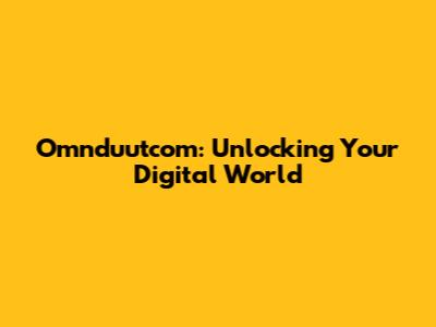 Omnduutcom: Unlocking Your Digital World