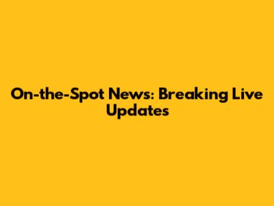 On-the-Spot News: Breaking Live Updates