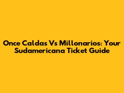 Once Caldas Vs Millonarios: Your Sudamericana Ticket Guide