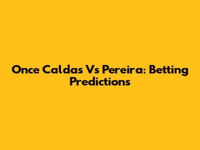 Once Caldas Vs Pereira: Betting Predictions