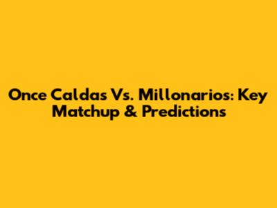 Once Caldas Vs. Millonarios: Key Matchup & Predictions