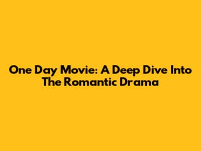 One Day Movie: A Deep Dive Into The Romantic Drama