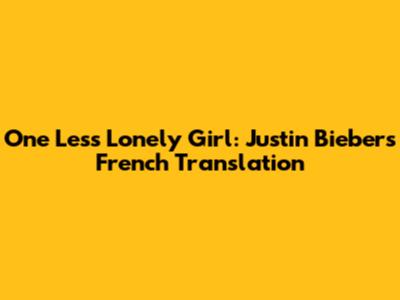 One Less Lonely Girl: Justin Bieber's French Translation