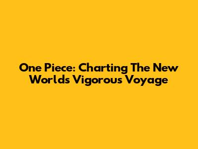 One Piece: Charting The New World's Vigorous Voyage