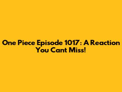 One Piece Episode 1017: A Reaction You Can't Miss!