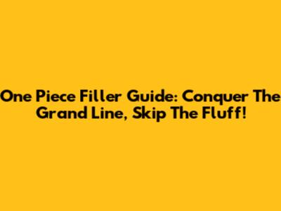 One Piece Filler Guide: Conquer The Grand Line, Skip The Fluff!