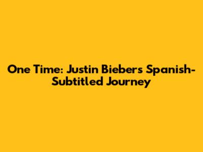 One Time: Justin Bieber's Spanish-Subtitled Journey