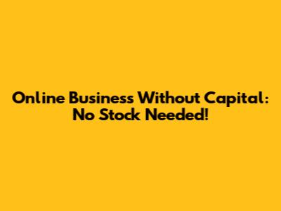 Online Business Without Capital: No Stock Needed!