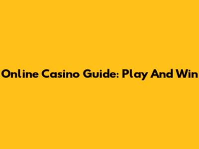 Online Casino Guide: Play And Win