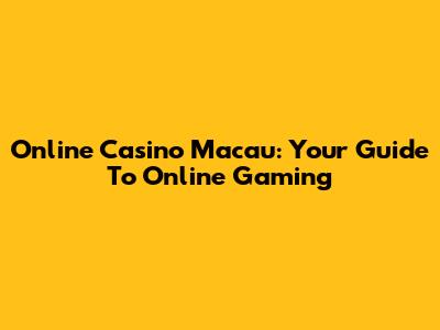 Online Casino Macau: Your Guide To Online Gaming
