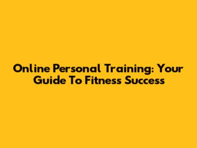 Online Personal Training: Your Guide To Fitness Success