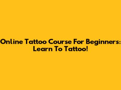 Online Tattoo Course For Beginners: Learn To Tattoo!