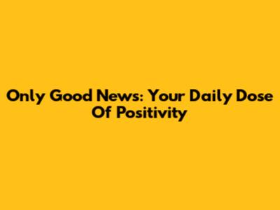 Only Good News: Your Daily Dose Of Positivity