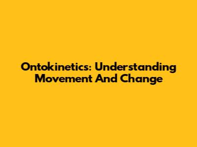 Ontokinetics: Understanding Movement And Change