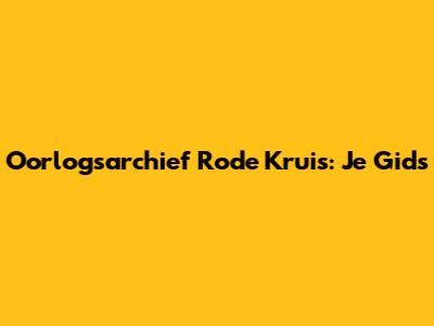 Oorlogsarchief Rode Kruis: Je Gids