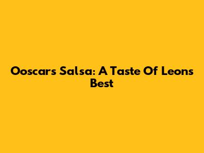 Ooscar's Salsa: A Taste Of Leon's Best