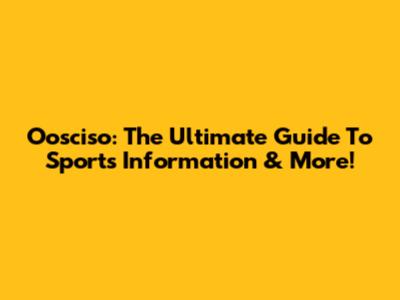 Oosciso: The Ultimate Guide To Sports Information & More!