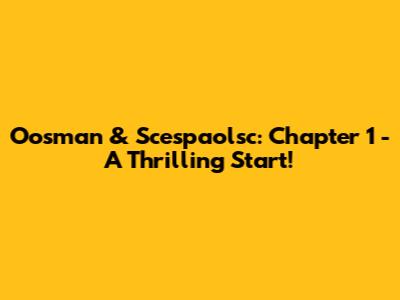 Oosman & Scespaolsc: Chapter 1 - A Thrilling Start!