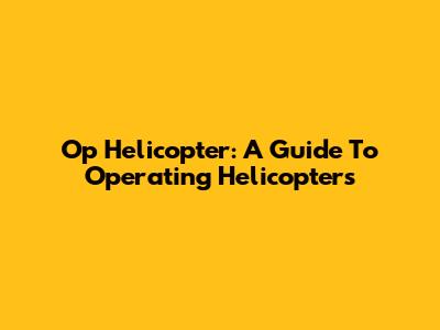 Op Helicopter: A Guide To Operating Helicopters
