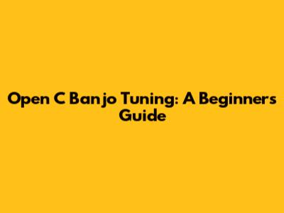 Open C Banjo Tuning: A Beginner's Guide