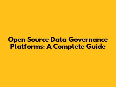 Open Source Data Governance Platforms: A Complete Guide